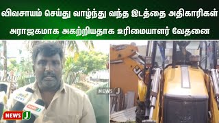 விவசாயம் செய்து வாழ்ந்து வந்த இடத்தை அதிகாரிகள் அராஜகமாக அகற்றியதாக உரிமையாளர் வேதனை | NewsJ