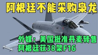 阿根廷不能采购枭龙！美国批准丹麦转售，阿根廷获38架F16