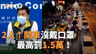 開車沒戴口罩要罰？ 指揮中心統一全國標準：2人以上｜新冠肺炎｜防疫措施｜先勸導再開罰