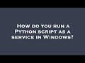 How do you run a Python script as a service in Windows?