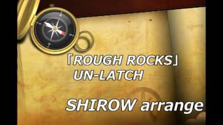 SHIROW arrange 　　　　　　【ROUGH ROCKS】　UN-LATCH