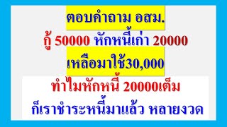 ตอบคำถาม อสม. กู้50000 ทำไม หัก 20000เต็ม ก็ชำระหนี้มาหลายงวด เงินต้นไม่ลดเลย หรือ