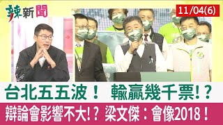 【辣新聞152 重點摘要】台北五五波！ 輸贏幾千票!? 辯論會影響不大!? 梁文傑：會像2018！ 2022.11.04(6)