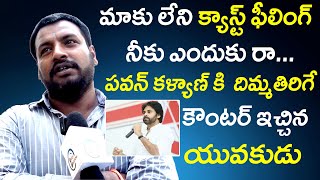 మాకు లేని క్యాస్ట్ ఫీలింగ్ మీకు ఎందుకు రా..పవన్ కళ్యాణ్ కి దిమ్మతిరిగే కౌంటర్ ఇచ్చిన యువకుడు