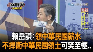 《新聞深喉嚨》精彩片段　賴岳謙：領中華民國薪水　不捍衛中華民國領土　可笑至極..