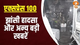 Jhansi Fire Accident में मजिस्ट्रेट जांच के आदेश, तेज़ रफ़्तार से बड़ी ख़बरें | Express 100