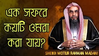 এক সফরে কয়টি ওমরা করা যায়? এবং নবী (ﷺ) এক সফরে কয়টি ওমরা করেছেন? শায়খ মতিউর রহমান মাদানী