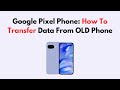 Google Pixel Phone: How To Transfer Data From OLD Phone