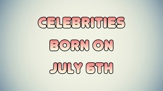 Celebrities born on July 6th