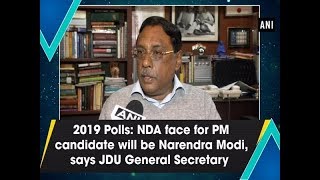 2019 Polls: NDA face for PM candidate will be Narendra Modi, says JDU General Secretary - ANI News