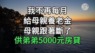 我不再每月給母親養老金，母親跟著斷了供弟弟5000元房貸#悠然歲月 #不孝 #老人頻道 #唯美頻道#生活哲學 #為人處世 #生活經驗 #情感故事#不肖子孫