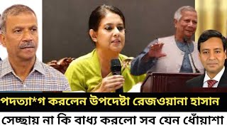 পদত্যা*গ করলেন উপদেষ্টা রেজওয়ানা হাসান I সেচ্ছায় না কি ব্যধ্য করলো সব যেন ধোঁয়াশা I