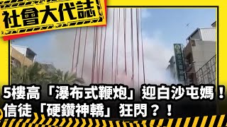 《社會大代誌》5樓高「瀑布式鞭炮」迎白沙屯媽！ 信徒「硬鑽神轎」狂閃？！