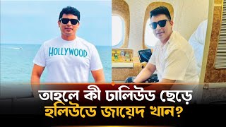 ঢালিউড ছেড়ে হলিউডে যাচ্ছেন জায়েদ খান! | Zayed Khan | Hollywood