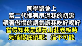 同學聚會上，富二代摟著甩過我的初戀，帶著傲慢的語氣讓我吃好喝好，當得知我是頤曼山莊老板時，她倆徹底傻眼：這不可能【清風與你】#深夜淺讀 #花開富貴#一口氣看完#小說