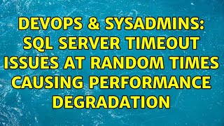 DevOps & SysAdmins: SQL Server Timeout issues at random times causing performance degradation