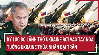 Thời sự quốc tế: Kỷ lục số lãnh thổ Ukraine rơi vào tay Nga, tướng Ukraine thừa nhận bại trận