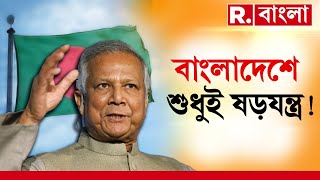 বাংলাদেশে শুধুই ষড়যন্ত্র! ইউনূসের দেশে রাজত্ব মৌলবাদীদের। ইউনূসের নেপথ্যে কি BNP-র হাত?