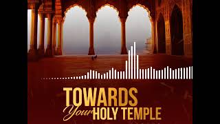 Towards your holy temple