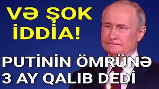 VƏ ŞOK AÇIQLAMA: PUTİNİN ÖMRÜNƏ CƏMİ 3 AY QALIB DEDİ