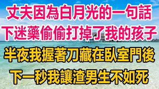 丈夫因為白月光的一句話，下了迷藥偷偷打掉了我的孩子，半夜我握著刀藏在臥室門後，下一秒我讓渣男生不如死#情感故事   #婚姻 #故事 #爽文 #爽文完结