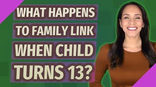 What happens to Family Link when child turns 13?