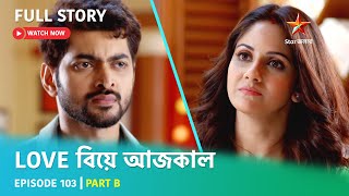 Full Story | Love Biye Aajkal | Episode 103 | Part B