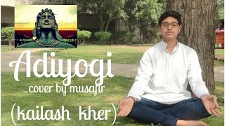 Adiyogi : cover by musafir Aakash | ft.Kailash kher and prasoon joshi