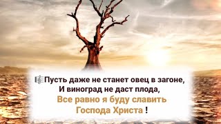 🎼Пусть даже не станет овец в загонеи виноград не даст плода,Все равно я буду славить Господа Христа!