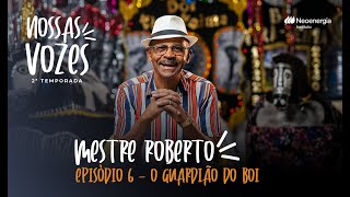 Episódio 6 - Mestre Roberto, o guardião do Boi