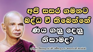 අපි සසර ගමනට බද්ධ වී තිබෙන්නේ  සංසාර ණය ගනුදෙනු නිසාමද?