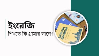 ইংরেজি শিখতে কি গ্রামার লাগে | গ্রামারের প্রয়োজনীয়তা | কীভাবে ইংরেজি ভাষা সহজে আয়ত্তে আনা যায় |