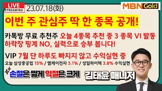 [MBN골드 김태윤] 23.07.18(화) / 이번 주 관심주 딱 한 종목 공개! / VIP 7월 단 하루도 빠지지 않고 수익실현 / 카톡 무료 추천 4종목 중 3종목 VI 발동