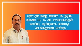 ஜனவரி 16 முடிய தொடரும் மழை.  வரும் நாள்கள்  வட மாவட்டங்களும்  வாய்ப்பு. படிப்படியாக பெய்யாத