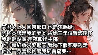 【一口氣看完】夫君心上人回京那日 他跪求賜婚：阿瑤本該是我的妻 你占她三年位置該還了，我輕輕點頭 連夜搬出主院，他十裏紅妝求娶那天 我喝下假死藥逃走，他卻一身喜服抱著我屍首痛哭…