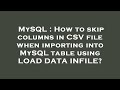 MySQL : How to skip columns in CSV file when importing into MySQL table using LOAD DATA INFILE?