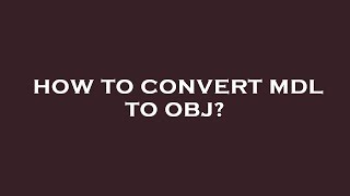 How to convert mdl to obj?