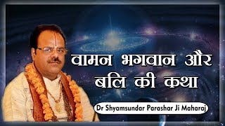 वामन भगवान और बलि की कथा - परम पूज्य डॉ श्यामसुंदर पाराशर जी महाराज - श्रीमद् भागवत कथा