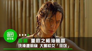 《重啟之極海聽雷》EP8黑眼鏡洗澡也遭偷窺 大罵啞女「流氓」｜愛奇藝台灣站