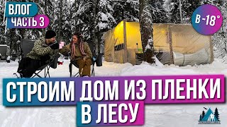 ДОМ В ЗИМНЕМ лесу СВОИМИ руками. Наше приключение при -18°С! ЧАСТЬ 3