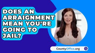 Does An Arraignment Mean You're Going To Jail? - CountyOffice.org