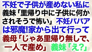 【スカッとする話】不妊で子供が産めない私に義妹「里帰り中に子供に何かされそうで怖い」不妊ババアは邪魔！家から出て行って→義母「じゃあ里帰り無しで、一人で産め」義妹「え？」【修羅場】