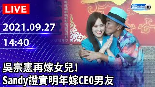 【LIVE直播】吳宗憲再嫁女兒！Sandy證實明年嫁CEO男友　否認退出演藝圈｜2021.09.27 @ChinaTimes