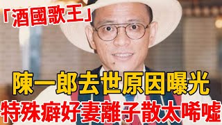 「酒國歌王」陳一郎去世原因曝光！特殊癖好妻離子散，離世時無家人到場太唏噓#陳一郎 #茶娛飯後