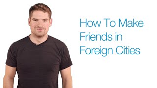 How To Make Friends in Foreign Countries