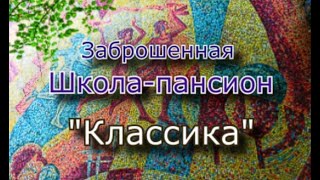 Заброшенный пансионат Классика. Здесь не только отдыхали но и учились...