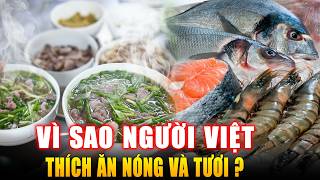 VÌ SAO NGƯỜI VIỆT THÍCH ĂN NÓNG VÀ TƯƠI ? Góc Kiến Thức