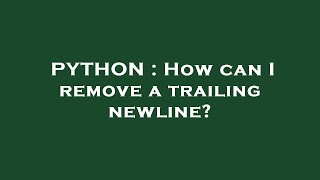 PYTHON : How can I remove a trailing newline?