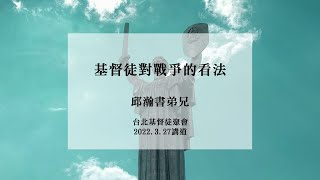 台北基督徒聚會_基督徒對戰爭的看法_邱瀚書弟兄_2022.3.27