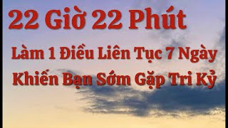 22 Giờ 22 Phút - Làm 1 Điều Duy Nhất 7 Ngày Liên Tục  Khiến Bạn Sớm Gặp Được Tri Kỷ